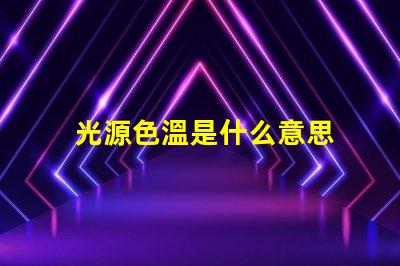 光源色溫是什么意思 光源e14是什么意思